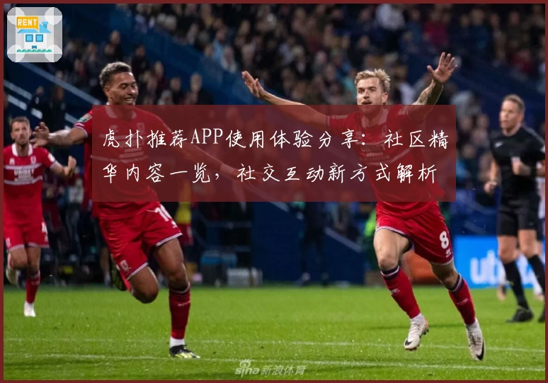 虎扑推荐APP使用体验分享：社区精华内容一览，社交互动新方式解析