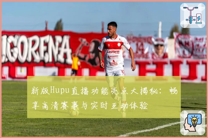 新版Hupu直播功能亮点大揭秘：畅享高清赛事与实时互动体验