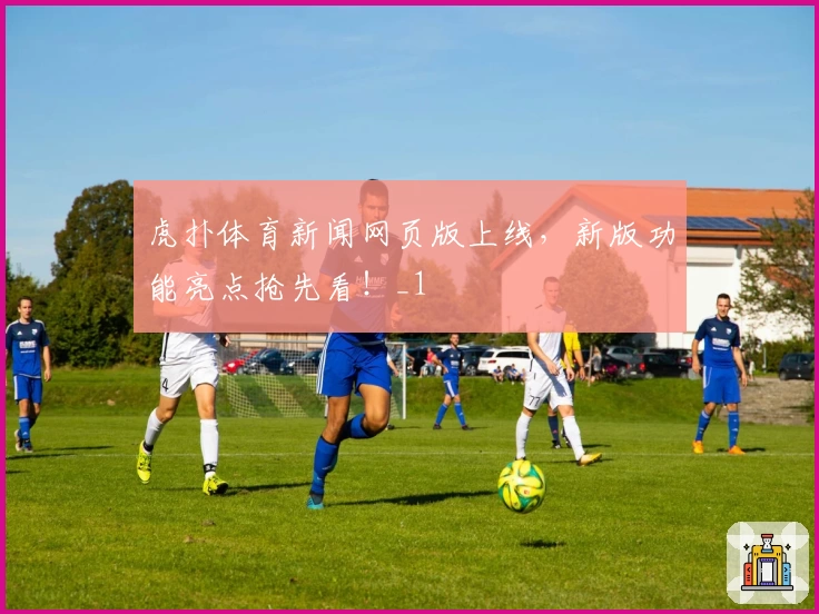 虎扑体育新闻网页版上线，新版功能亮点抢先看！_1