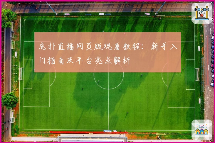 虎扑直播网页版观看教程：新手入门指南及平台亮点解析