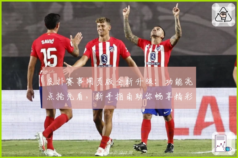 虎扑赛事网页版全新升级：功能亮点抢先看，新手指南助你畅享精彩体验