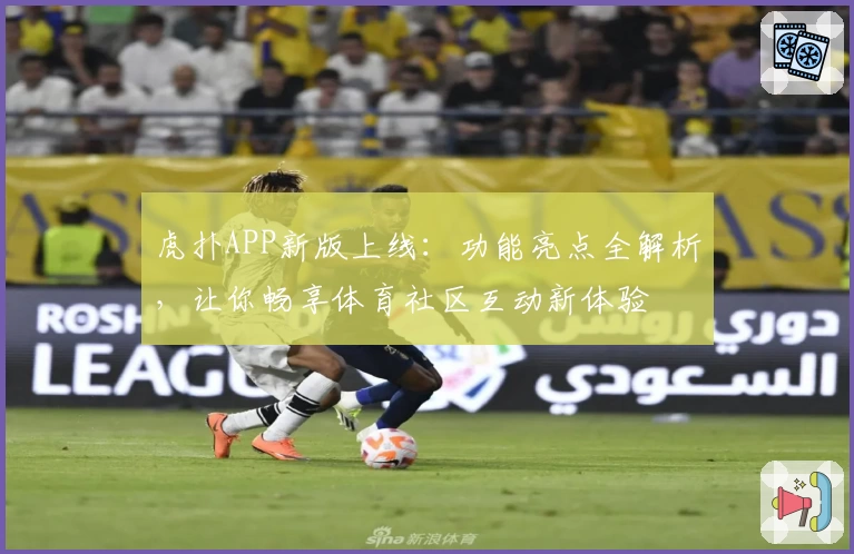 虎扑APP新版上线：功能亮点全解析，让你畅享体育社区互动新体验