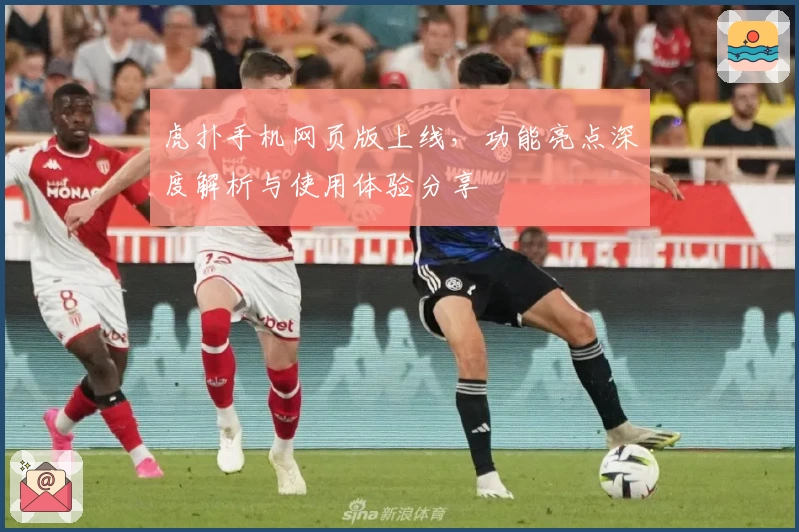 虎扑手机网页版上线，功能亮点深度解析与使用体验分享