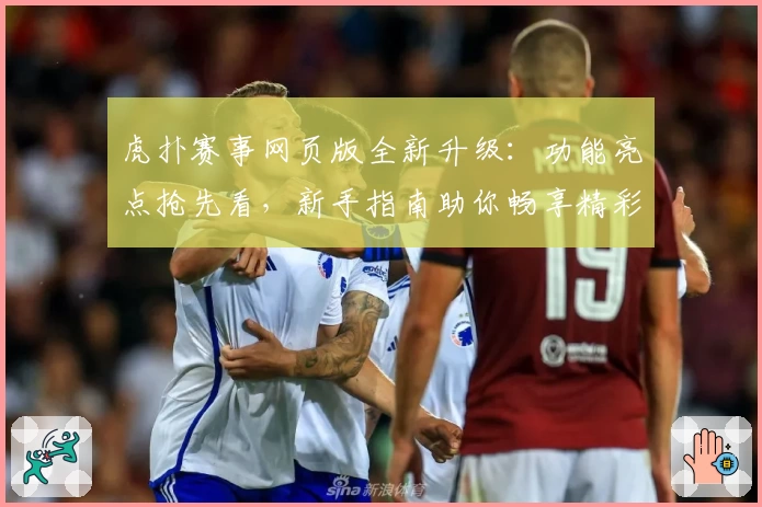 虎扑赛事网页版全新升级：功能亮点抢先看，新手指南助你畅享精彩体验