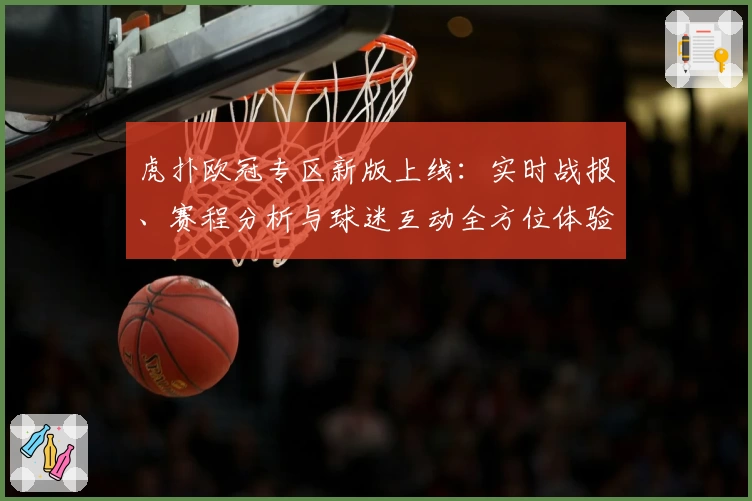 虎扑欧冠专区新版上线：实时战报、赛程分析与球迷互动全方位体验