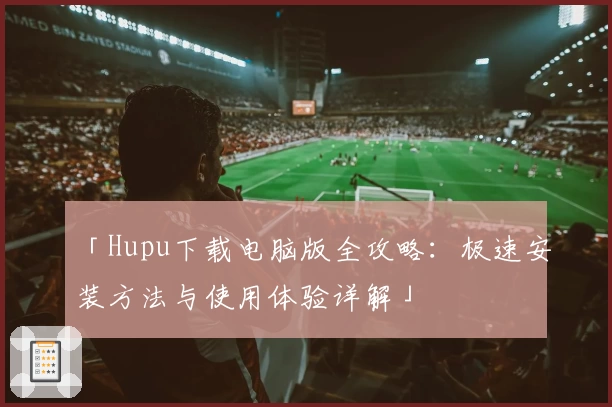 「Hupu下载电脑版全攻略：极速安装方法与使用体验详解」