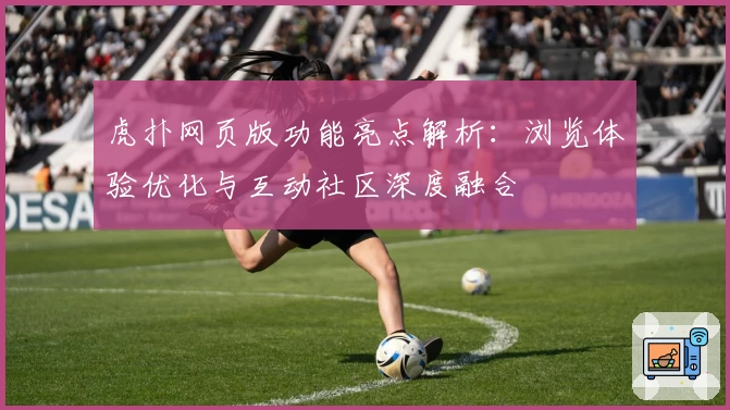 虎扑网页版功能亮点解析：浏览体验优化与互动社区深度融合