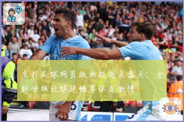 虎扑足球网页版功能亮点盘点：全新升级让球迷畅享体育激情