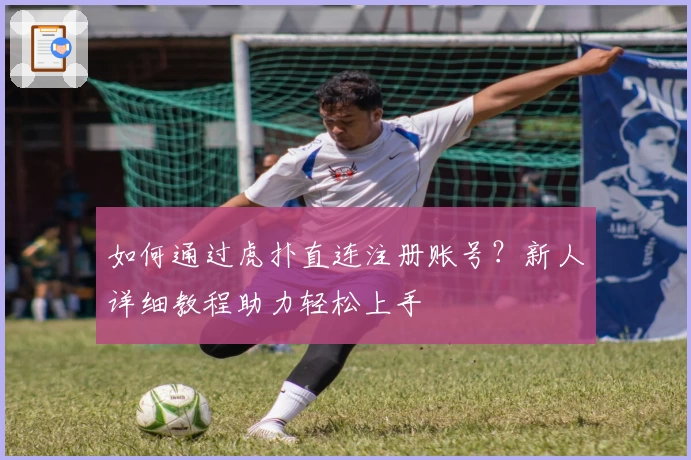 如何通过虎扑直连注册账号？新人详细教程助力轻松上手