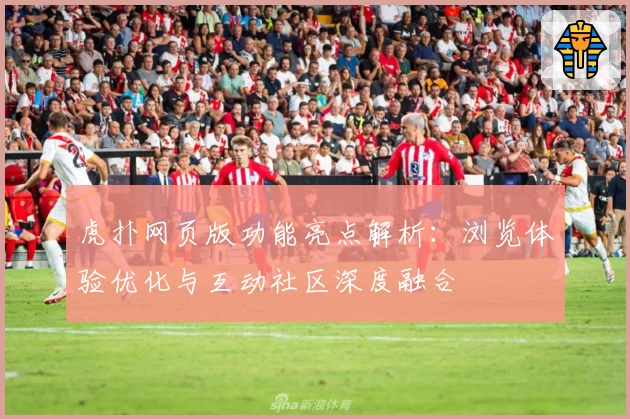 虎扑网页版功能亮点解析：浏览体验优化与互动社区深度融合