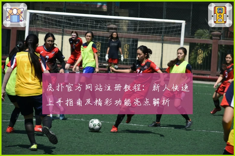虎扑官方网站注册教程：新人快速上手指南及精彩功能亮点解析