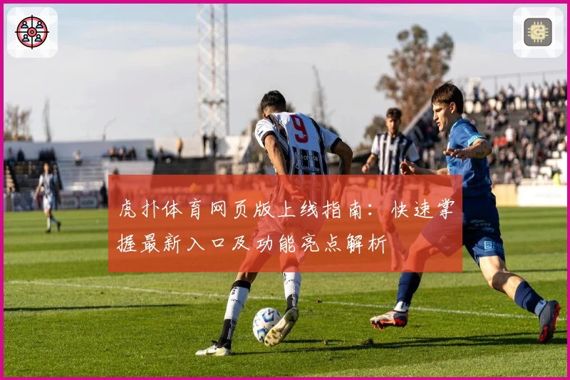 虎扑体育网页版上线指南：快速掌握最新入口及功能亮点解析
