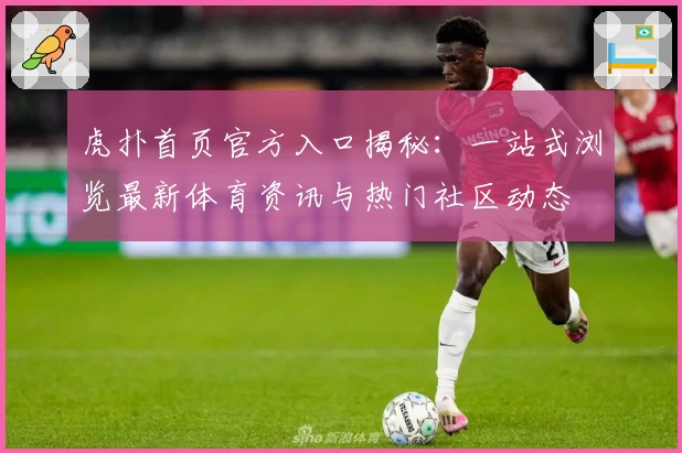 虎扑首页官方入口揭秘：一站式浏览最新体育资讯与热门社区动态