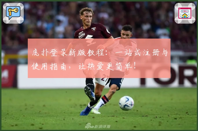 虎扑登录新版教程:一站式注册与使用指南,让热爱更简单!