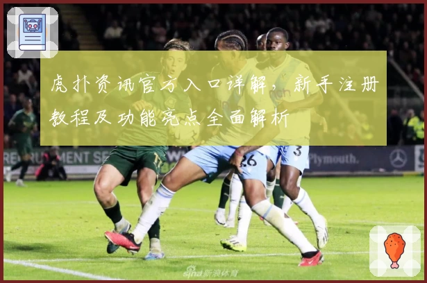 虎扑资讯官方入口详解，新手注册教程及功能亮点全面解析