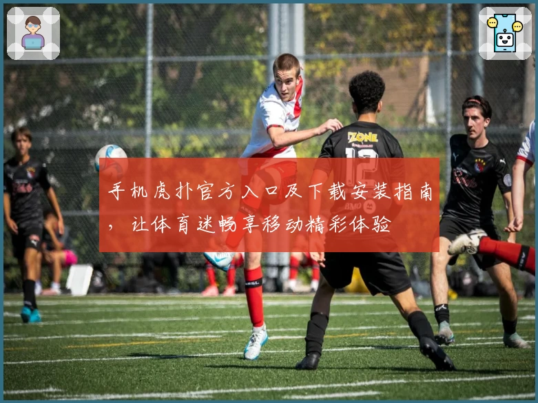 手机虎扑官方入口及下载安装指南，让体育迷畅享移动精彩体验