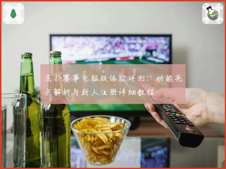 虎扑赛事电脑版体验评测：功能亮点解析与新人注册详细教程