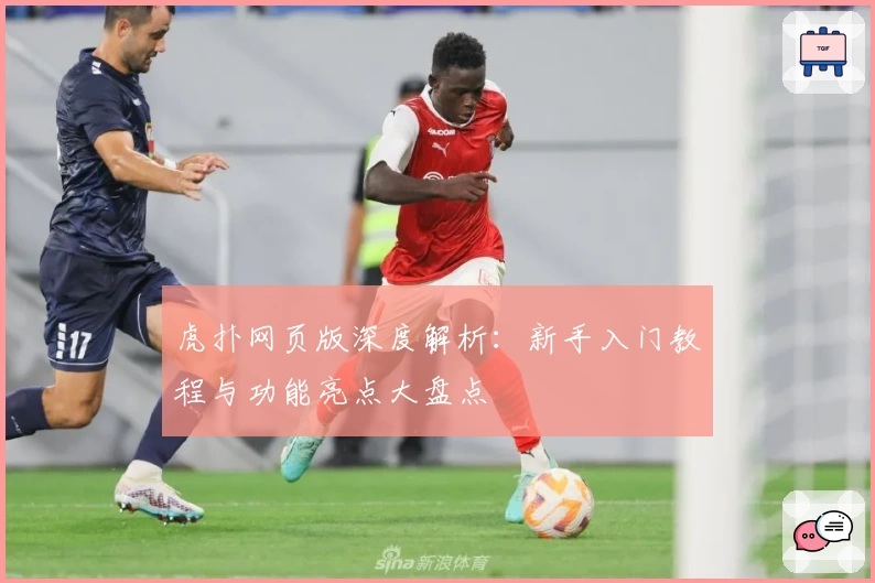 虎扑网页版深度解析：新手入门教程与功能亮点大盘点