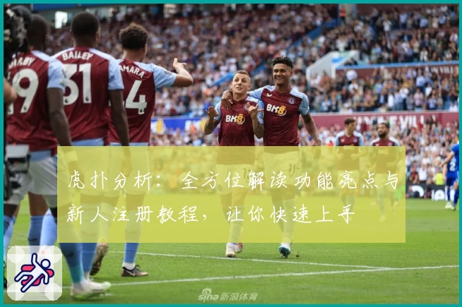 虎扑分析：全方位解读功能亮点与新人注册教程，让你快速上手