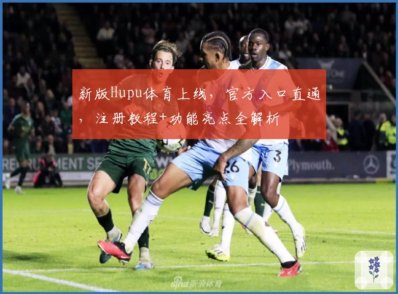 新版Hupu体育上线,官方入口直通,注册教程+功能亮点全解析