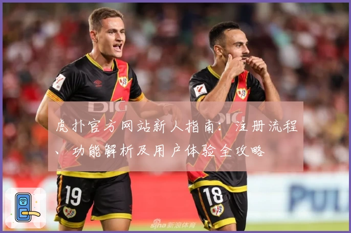 虎扑官方网站新人指南：注册流程、功能解析及用户体验全攻略