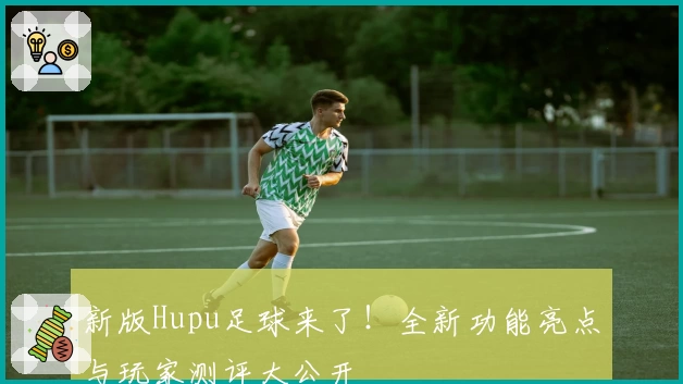 新版Hupu足球来了！全新功能亮点与玩家测评大公开