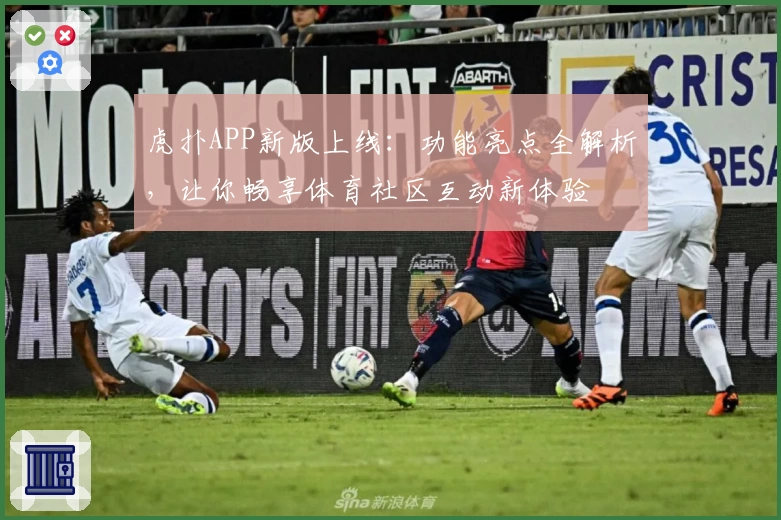 虎扑APP新版上线：功能亮点全解析，让你畅享体育社区互动新体验