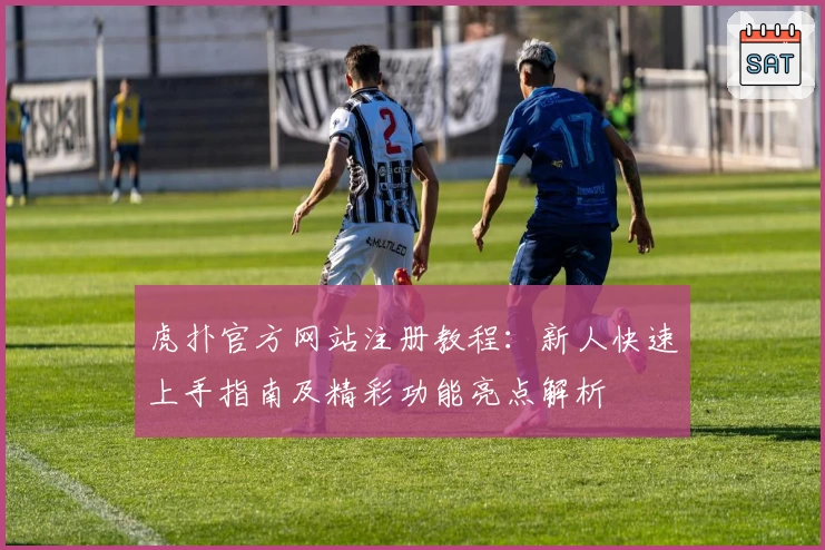 虎扑官方网站注册教程：新人快速上手指南及精彩功能亮点解析